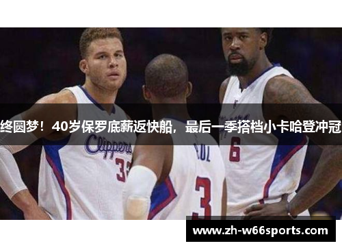 终圆梦！40岁保罗底薪返快船，最后一季搭档小卡哈登冲冠