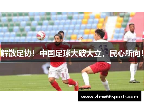 解散足协！中国足球大破大立，民心所向！
