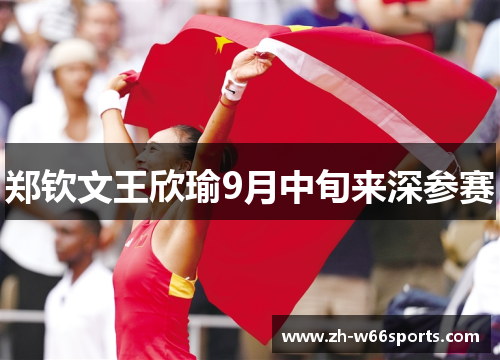 郑钦文王欣瑜9月中旬来深参赛